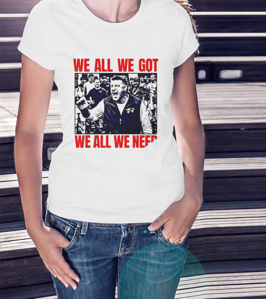Mike Vrabel New England Patriots We All We Got We All We Need Motivational Team Spirit T-Shirt