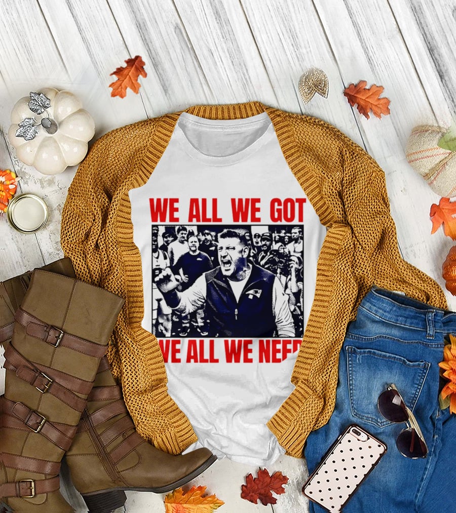 Mike Vrabel New England Patriots We All We Got We All We Need Motivational Team Spirit T-Shirt