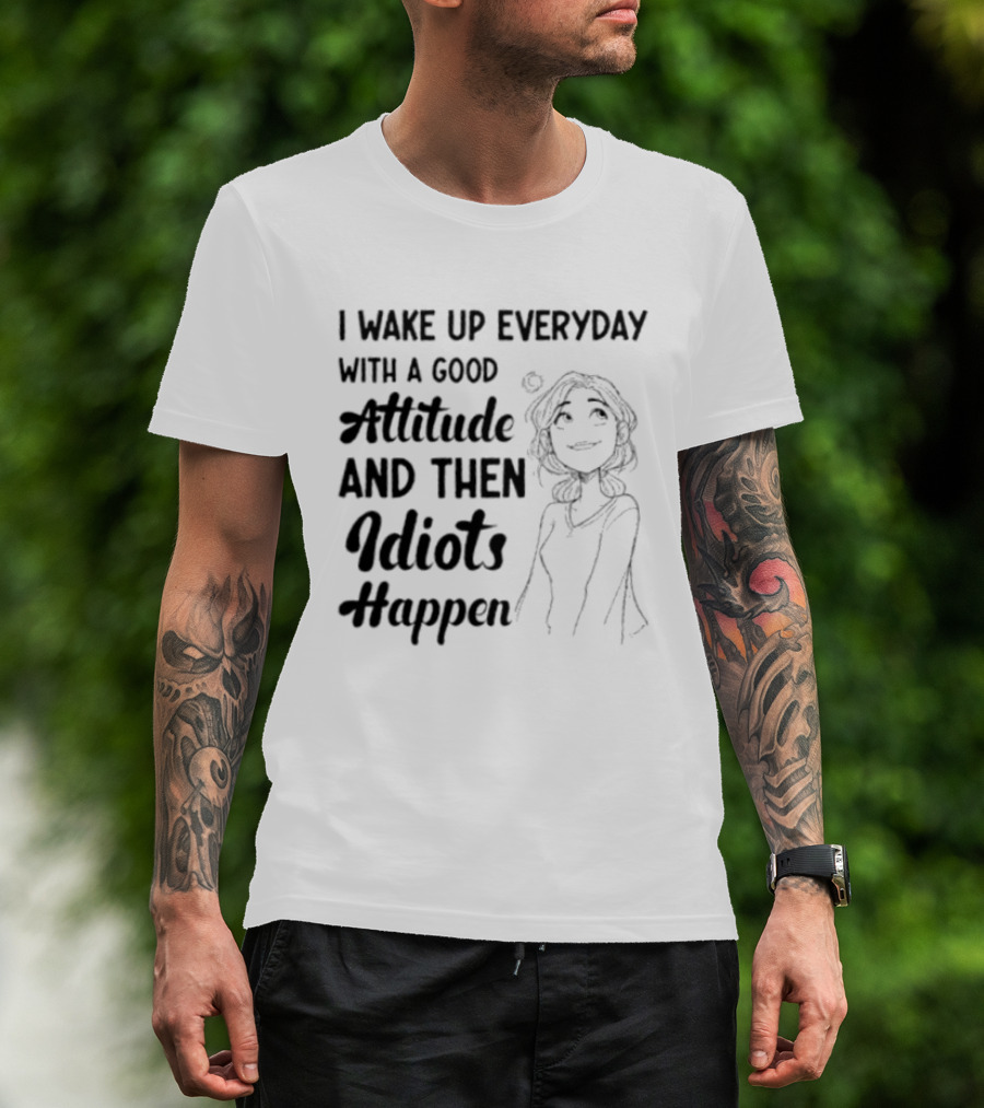 I Wake Up Everyday With A Good Attitude And Then Idiots Happen Casual Woman T-Shirt