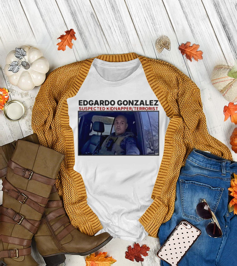 Edgardo Gonzalez Suspected Kidnapper Terrorist ICE T-Shirt