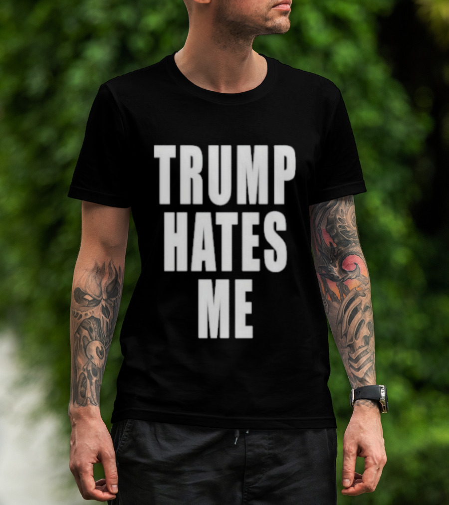 Trump Hates Me T-Shirt