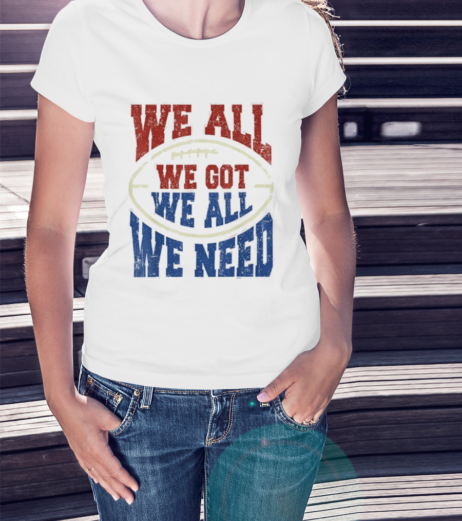 We All Got We All Need Football Team Spirit T-Shirt