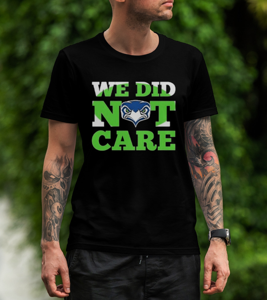 Sea Hawks We Did Not Care Bold Team Expression T-Shirt