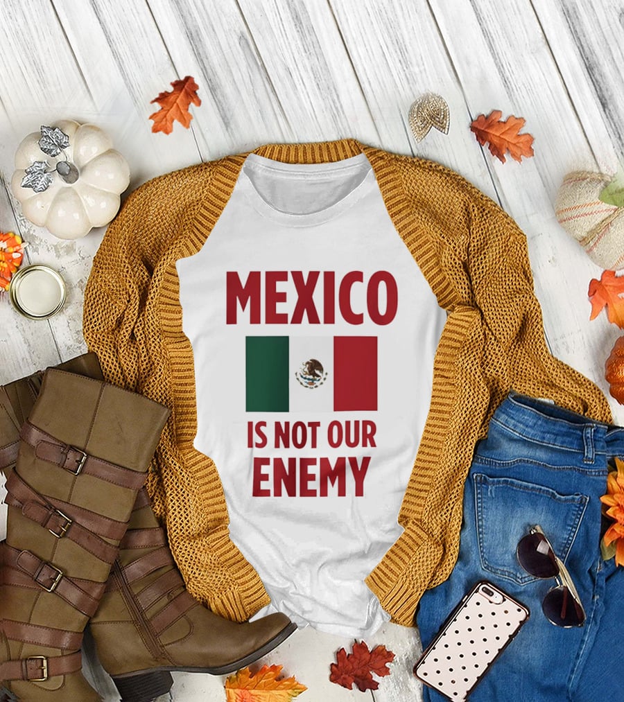 Mexico Is Not Our Enemy Flag Design with Mexican Flag T-Shirt