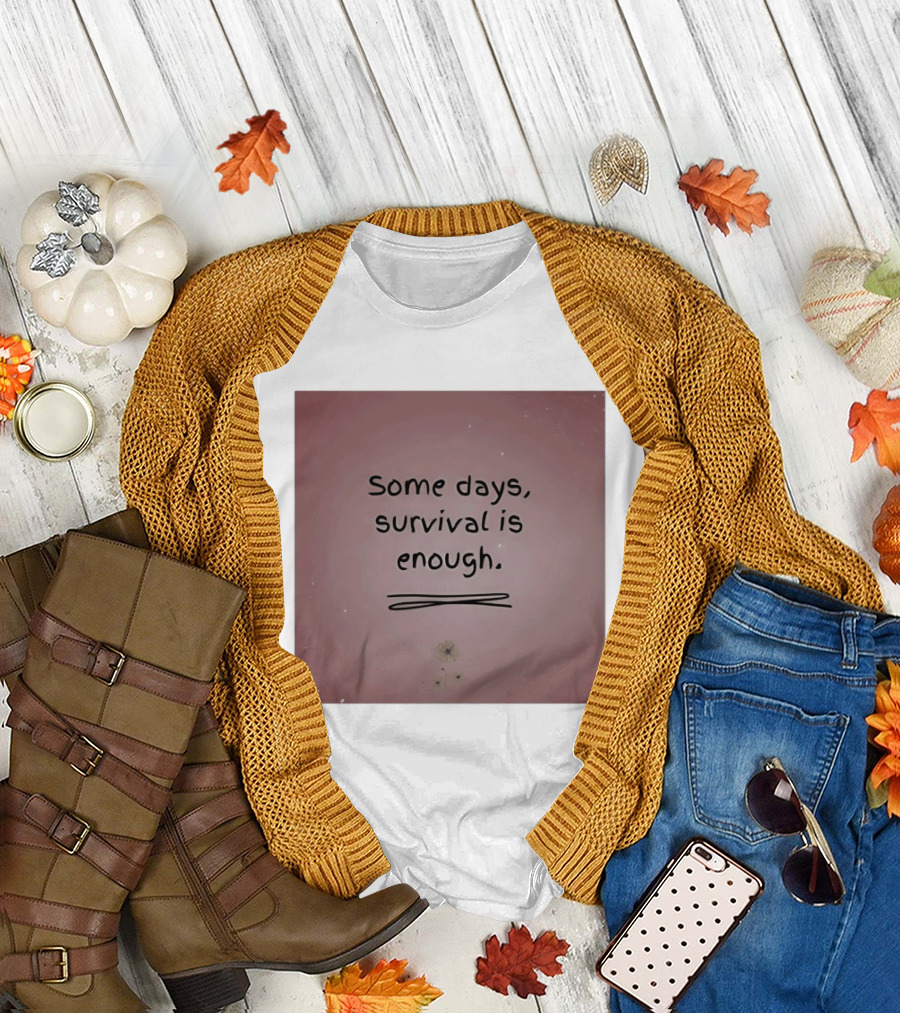 Some Days Survival Is Enough Uplifting Motivation T-Shirt