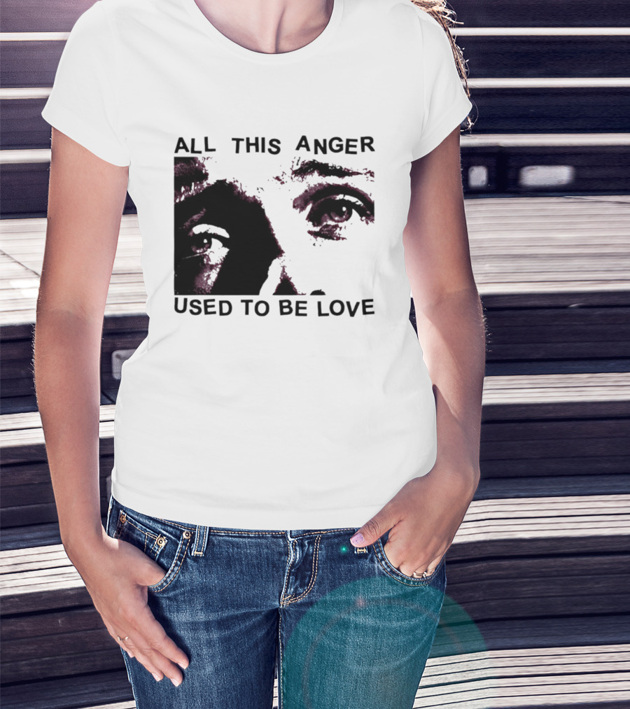 All This Anger Used To Be Love Eye Expression T-Shirt