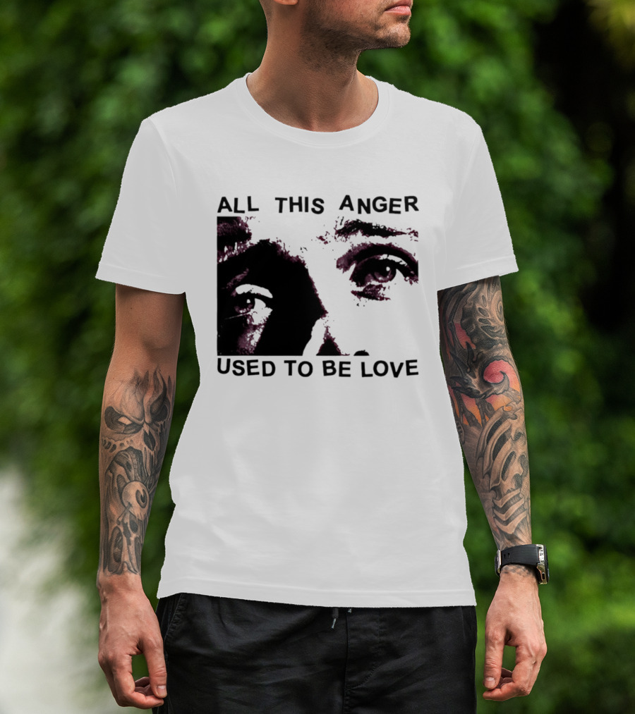 All This Anger Used To Be Love Eye Expression T-Shirt