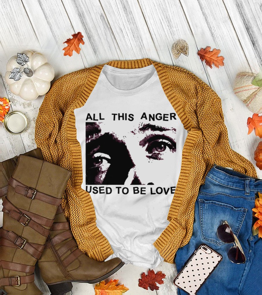 All This Anger Used to Be Love Eye Expression T-Shirt