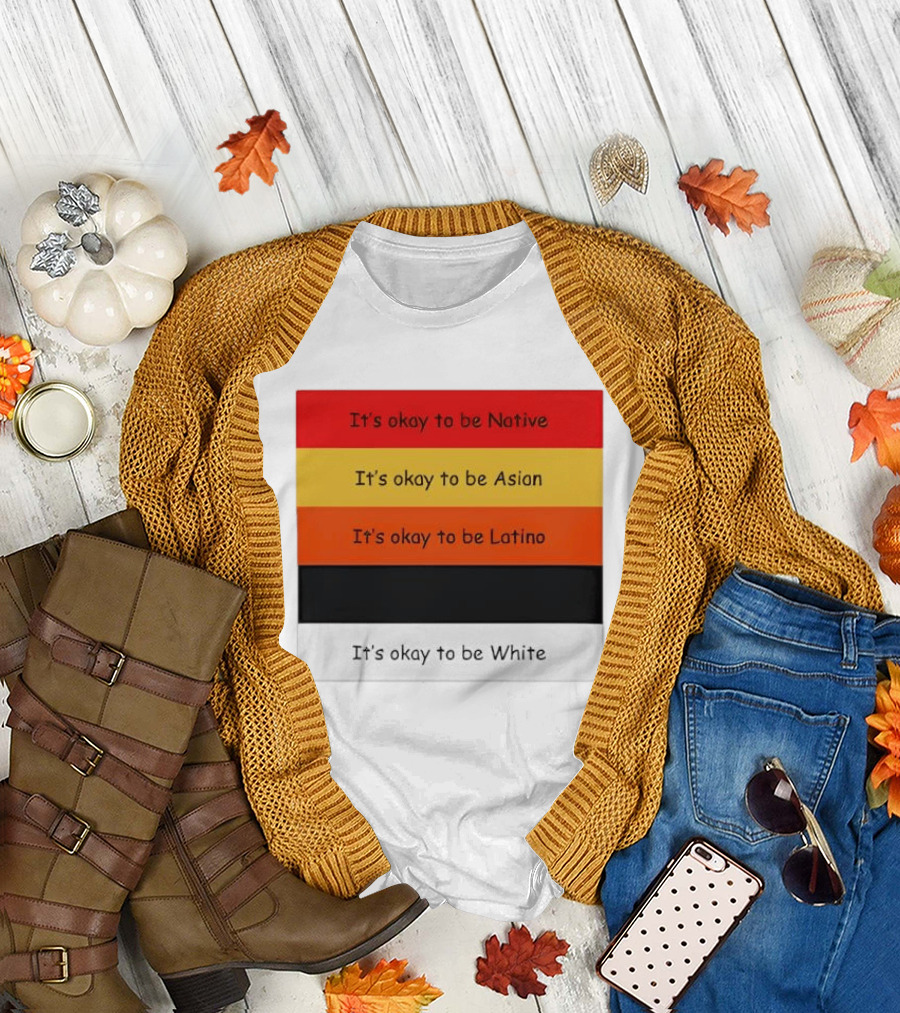 It's Okay To Be Native Asian Latino White T-Shirt