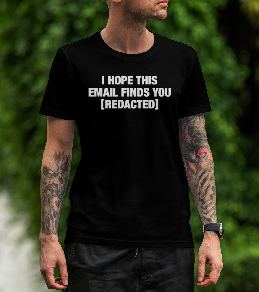 I Hope This Email Finds You [REDACTED] Message Humor T-Shirt
