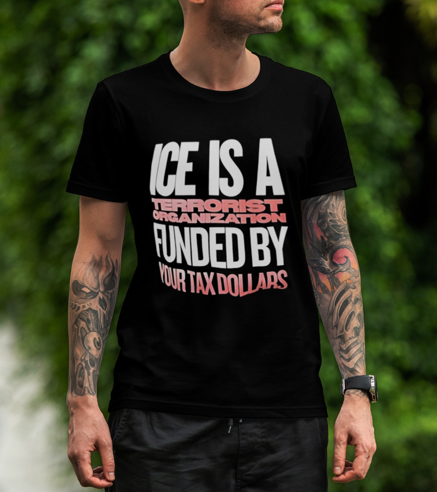 ICE Is A Terrorist Organization Funded By Your Tax Dollars T-Shirt