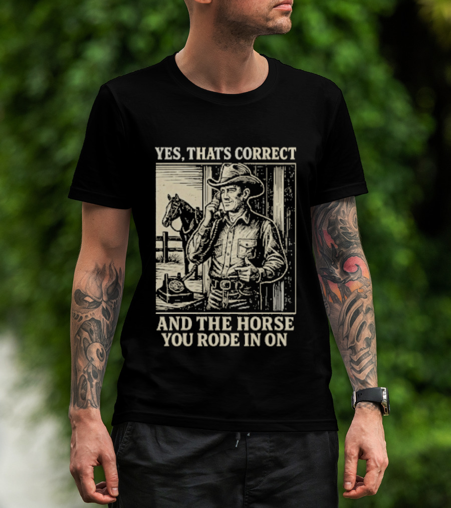Yes That's Correct And The Horse You Rode In On Cowboy T-Shirt