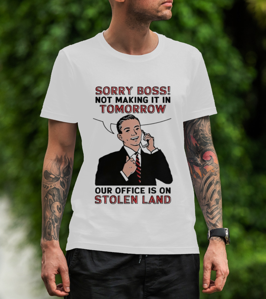 Sorry Boss Not Making It In Tomorrow Our Office Is On Stolen Land T-Shirt