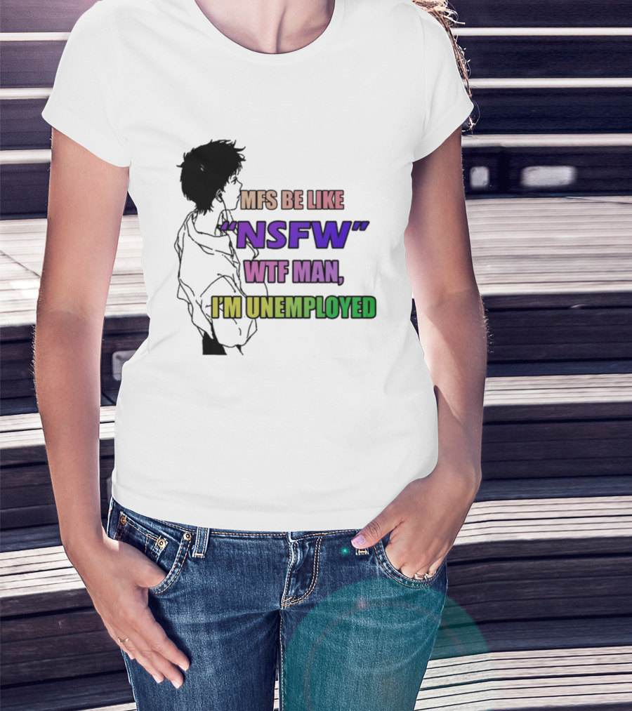 Mfs Be Like NSFW Wtf Man I'm Unemployed T-Shirt