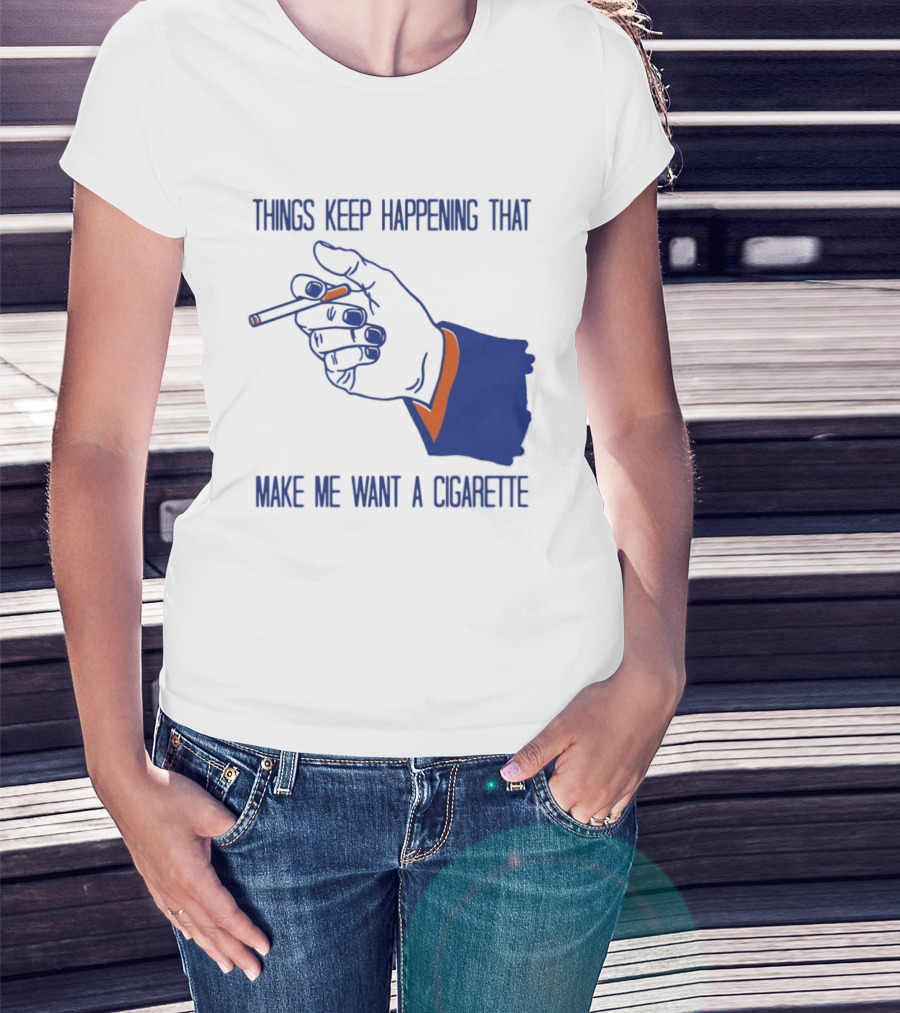 Things Keep Happening That Make Me Want A Cigarette Smoking Hand T-Shirt