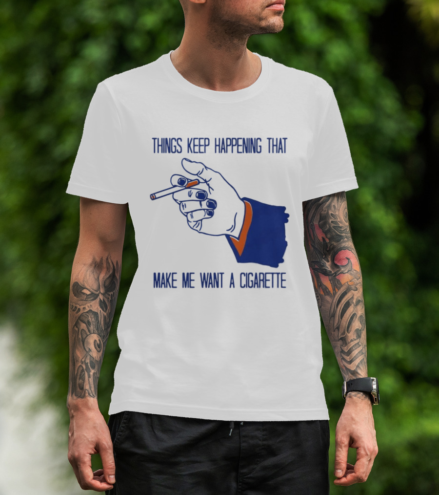 Things Keep Happening That Make Me Want A Cigarette Smoking Hand T-Shirt