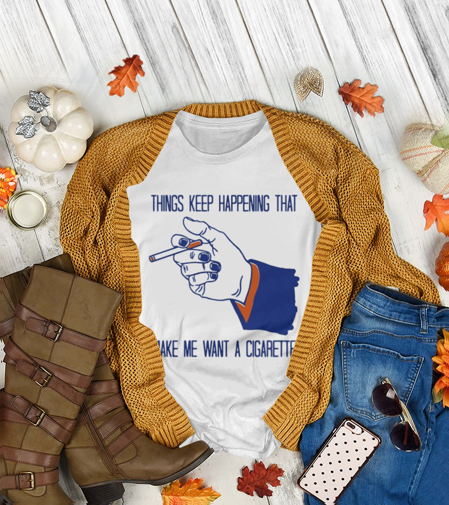 Things Keep Happening That Make Me Want A Cigarette Smoking Hand T-Shirt