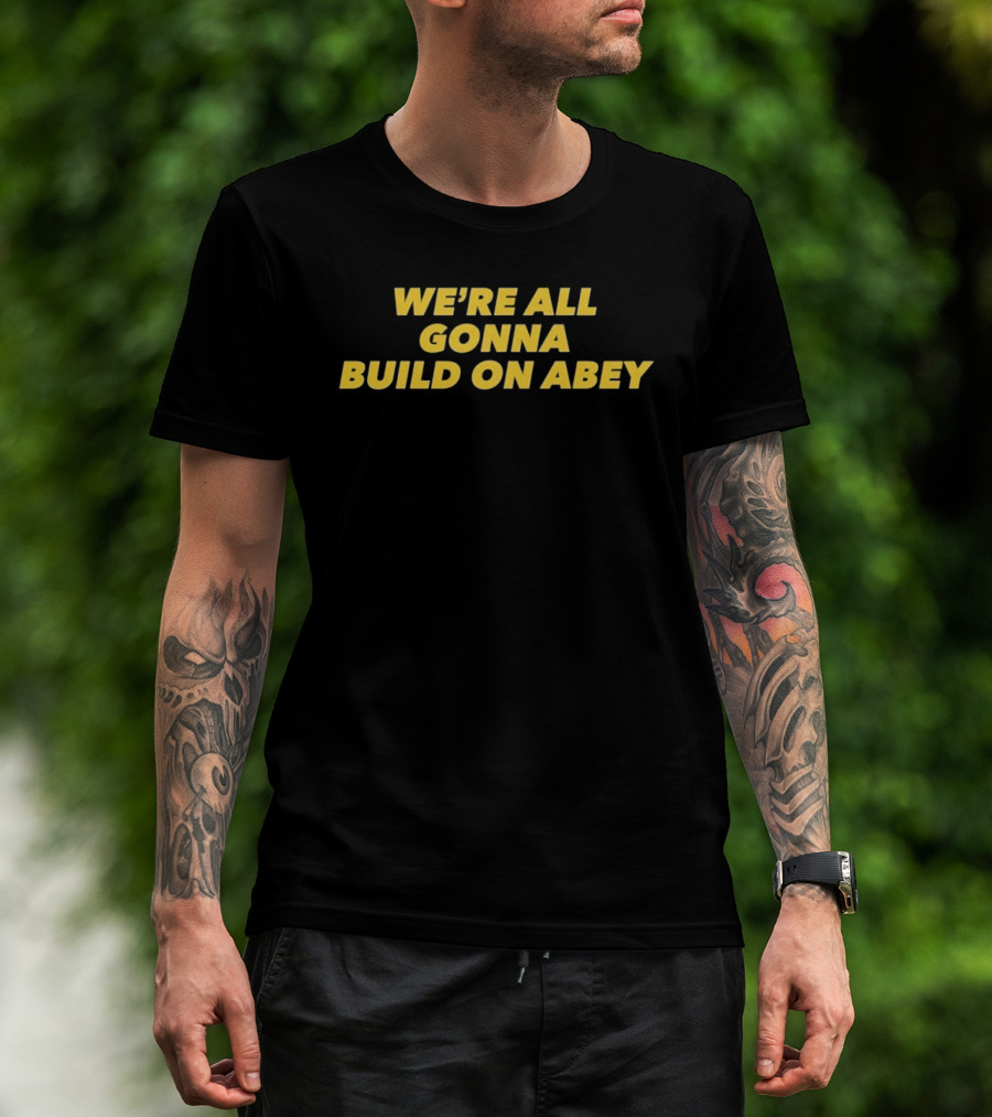 We're All Gonna Build On Abey T-Shirt