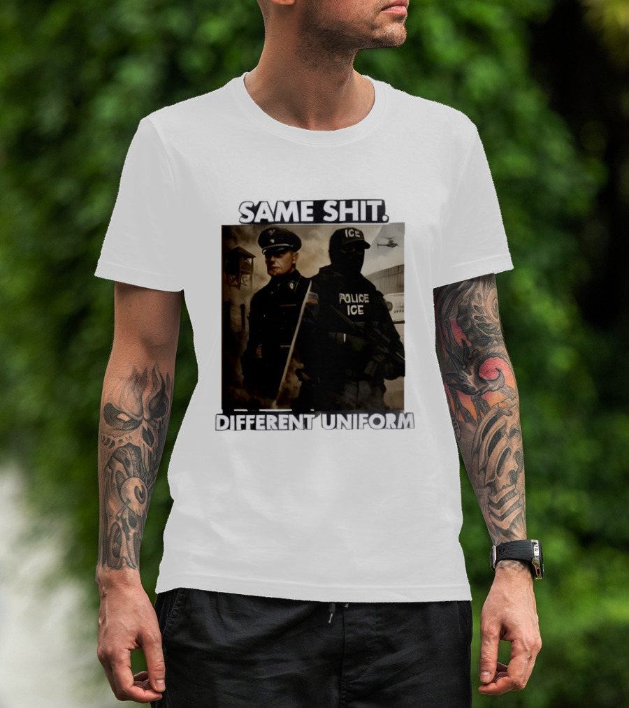 Same Shit Different Uniform Anti Trump Political ICE Protest T-Shirt