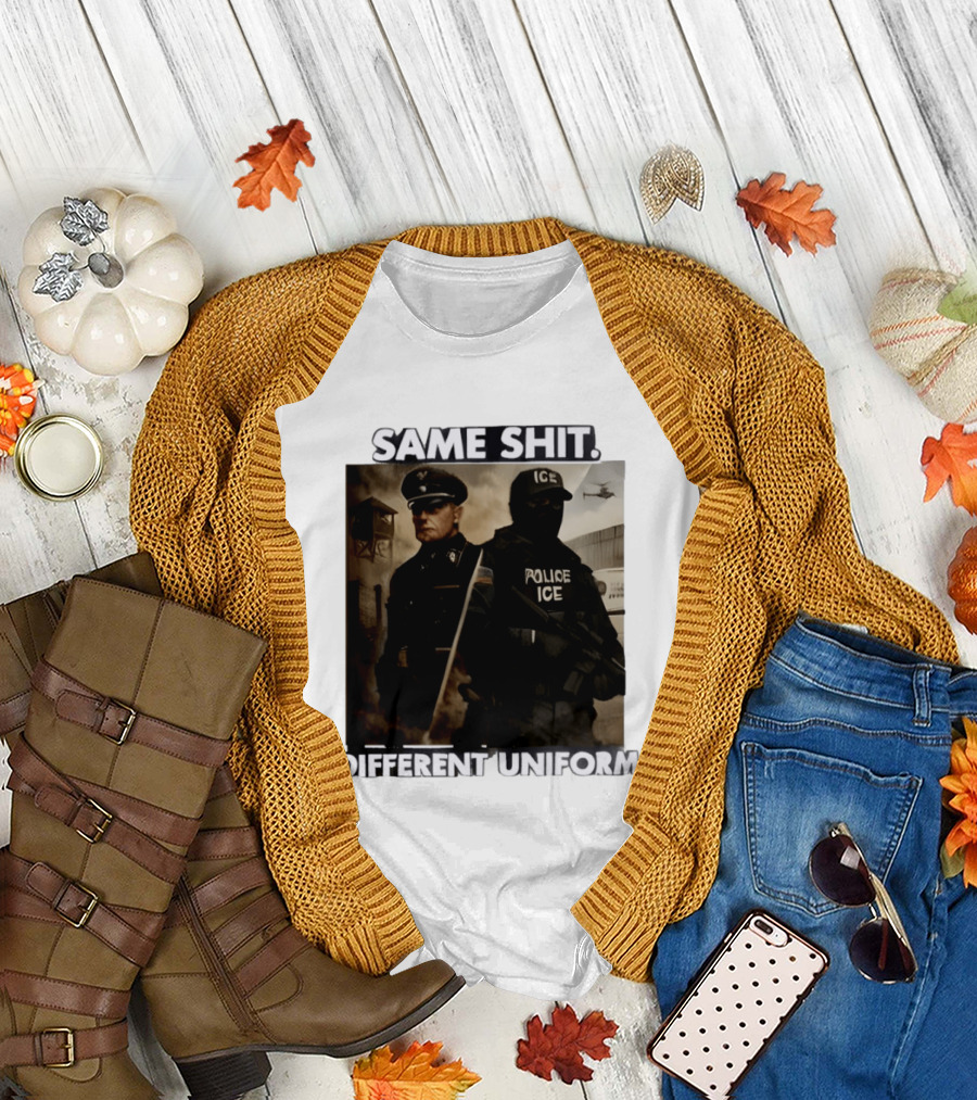 Same Shit Different Uniform Anti Trump Political ICE Protest T-Shirt