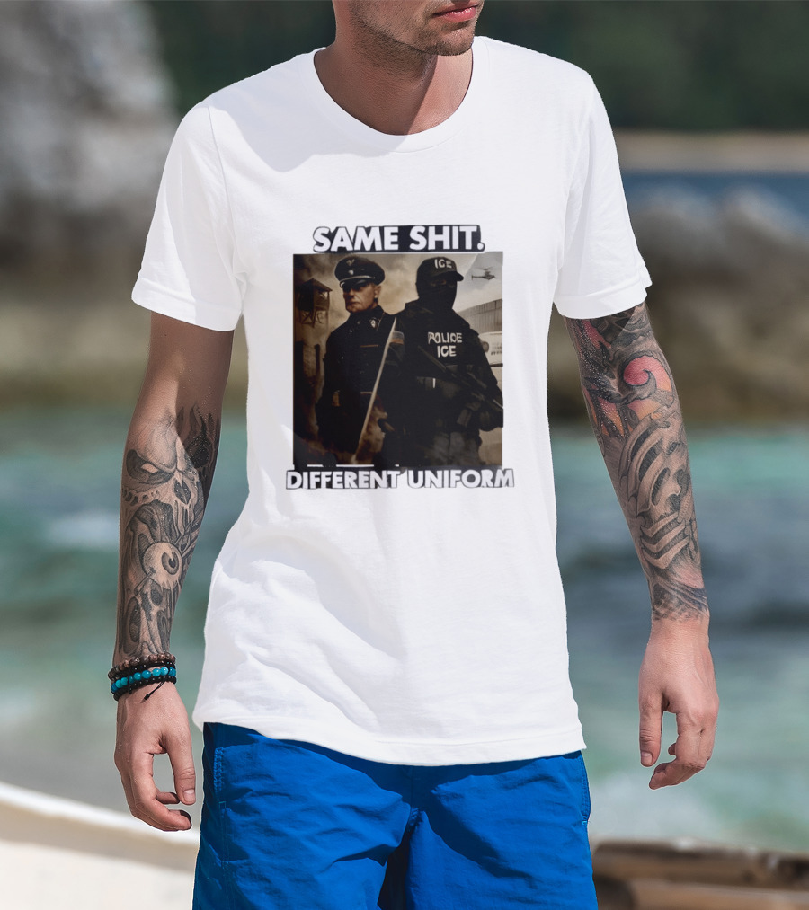 Same Shit Different Uniform Anti Trump Political ICE Protest T-Shirt