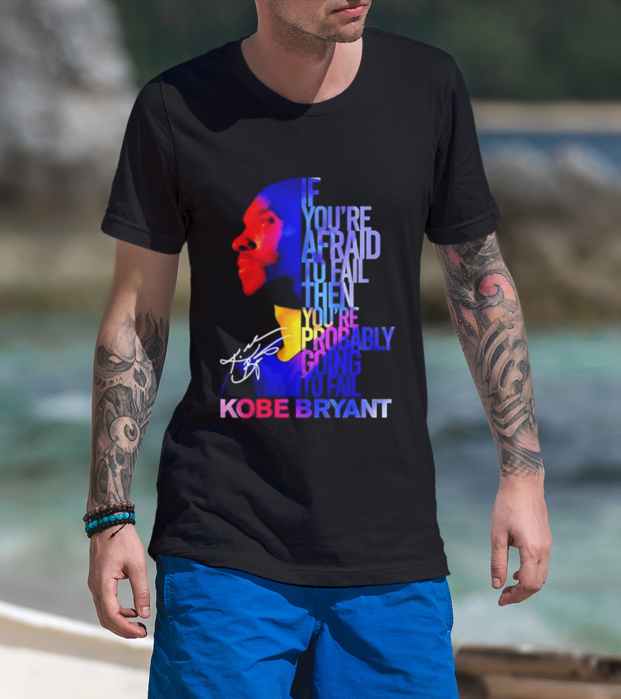 If You're Afraid To Fail Then You're Probably Going To Fail Kobe Bryant T-Shirt