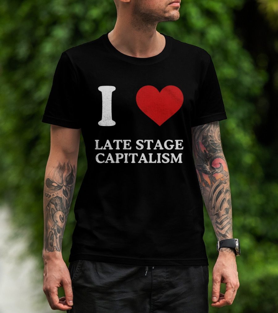 I Love Late Stage Capitalism T-Shirt