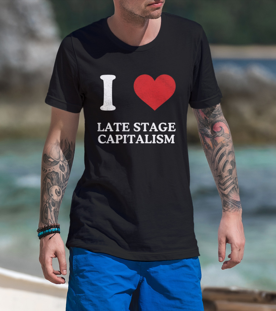 I Love Late Stage Capitalism T-Shirt