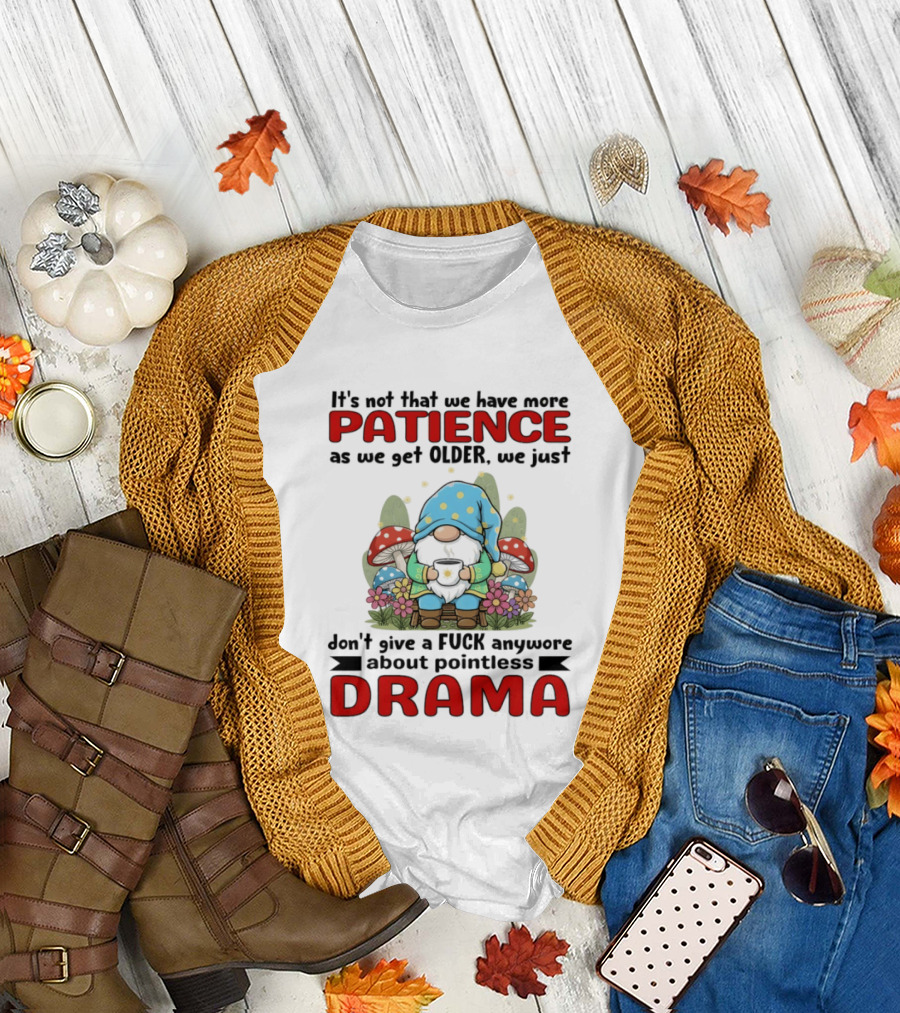 It's Not That We Have More Patience as We Get Older We Just Don't Give a Fuck Anymore About Pointless Drama T-Shirt