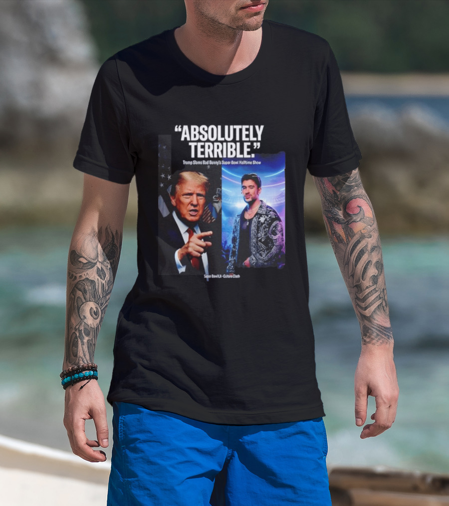 Absolutely Terrible Trump Slams Bad Bunny's Super Bowl Halftime Show T-Shirt