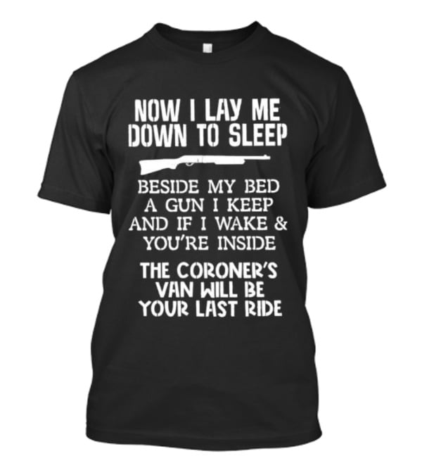 Now I Lay Me Down To Sleep Beside My Bed A Gun I Keep If I Wake And You're Inside The Coroner's Van Will Be Your Last Ride T-Shirt