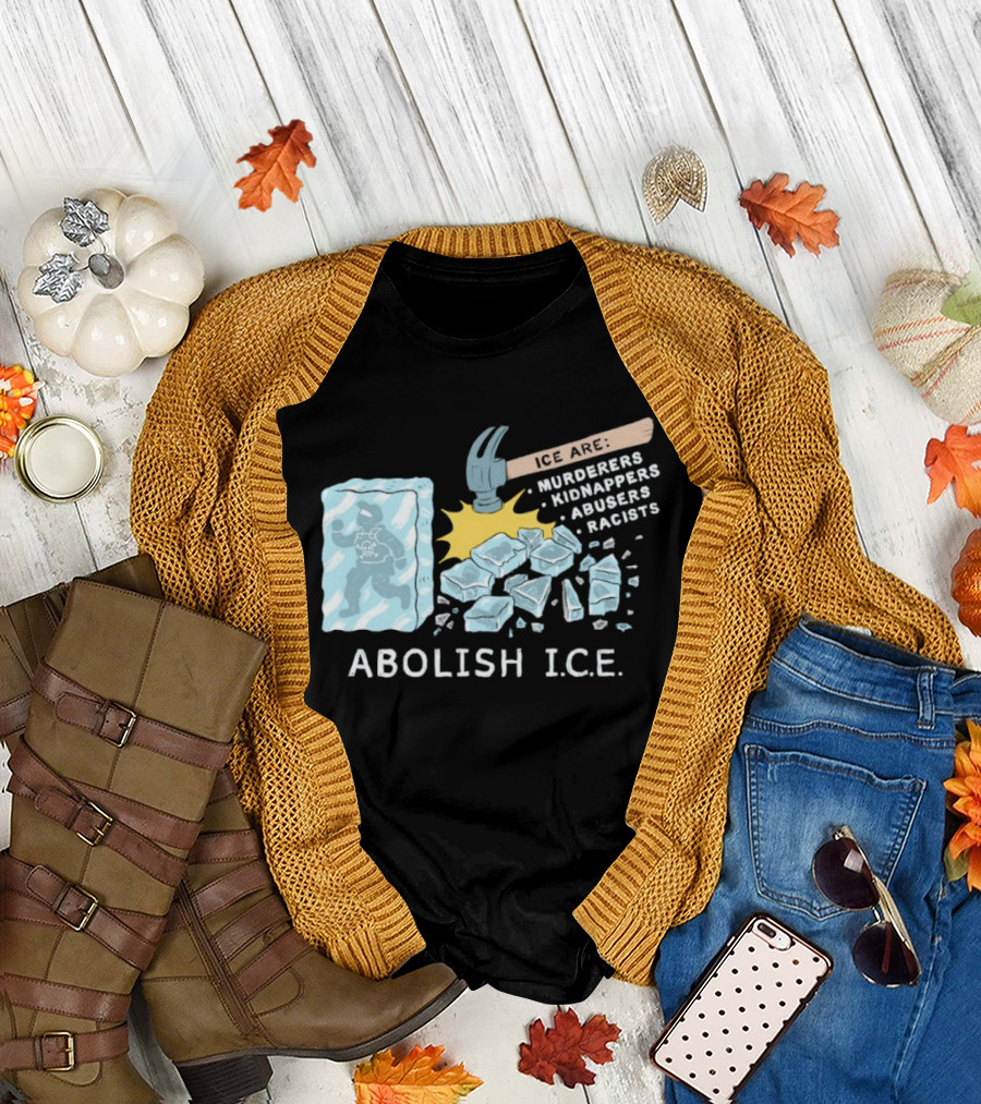 Abolish I.C.E. Hammer Breaking Ice Murderers Kidnappers Abusers Racists T-Shirt