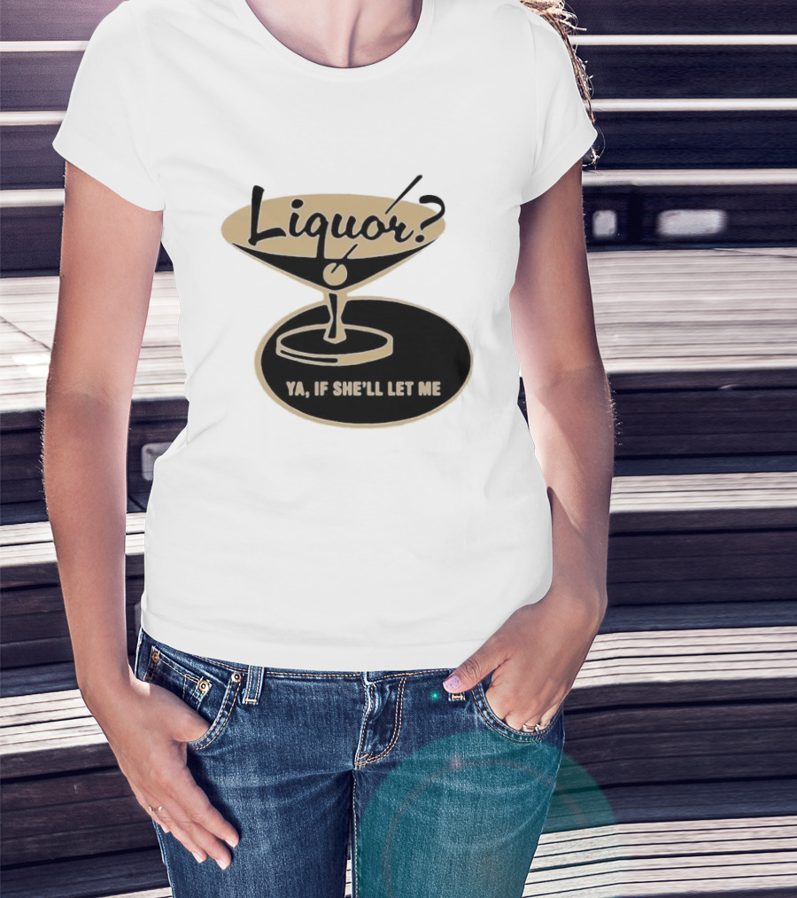 Liquor Ya If She'll Let Me Martini Glass Playful Phrase T-Shirt