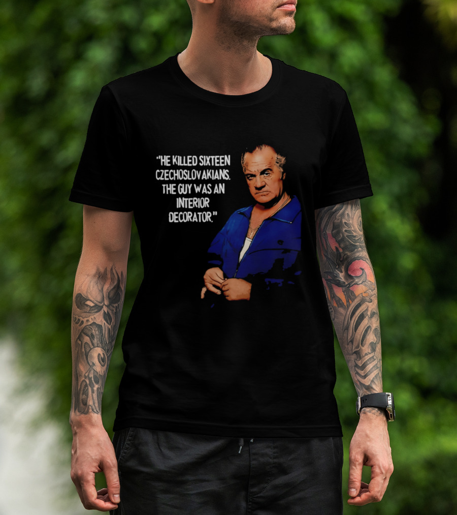 He Killed Sixteen Czechoslovakians The Guy Was An Interior Decorator T-Shirt