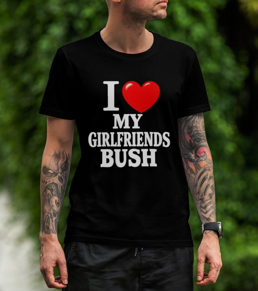 I Love My Girlfriends Bush T-Shirt