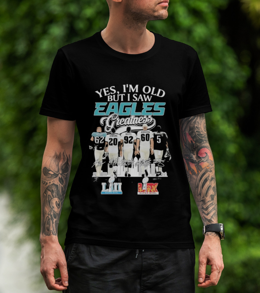 Yes I'm Old But I Saw Eagles Greatness Kelce Dawkins White Bednarik McNabb LII LIX T-Shirt