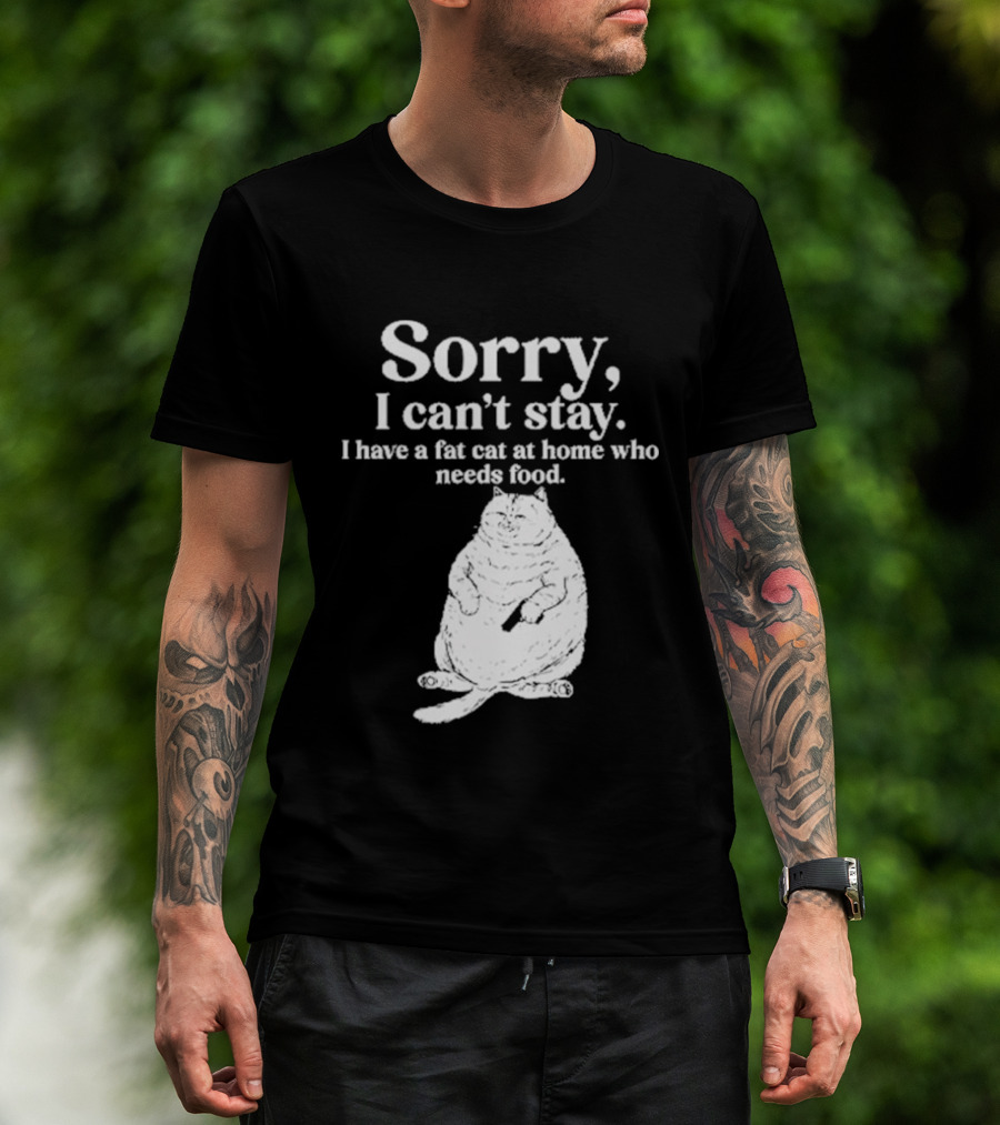 Sorry I Can't Stay I Have A Fat Cat At Home Who Needs Food Cat Lover Humor T-Shirt