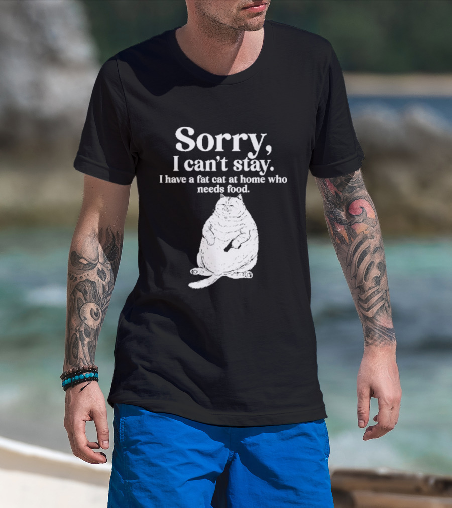 Sorry I Can't Stay I Have A Fat Cat At Home Who Needs Food Cat Lover Humor T-Shirt