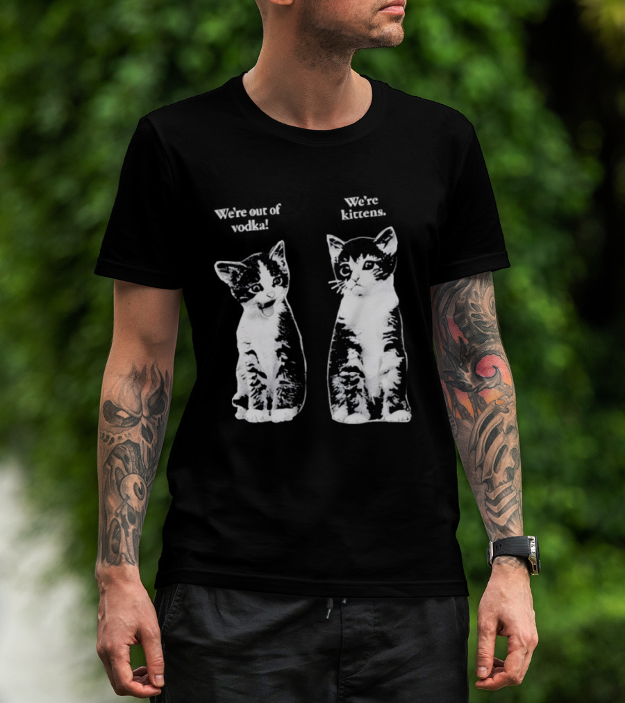 We're Out Of Vodka Cat Kittens T-Shirt