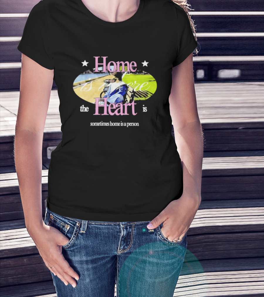 Home Is Where The Heart Is Sometimes Home Is A Person T-Shirt