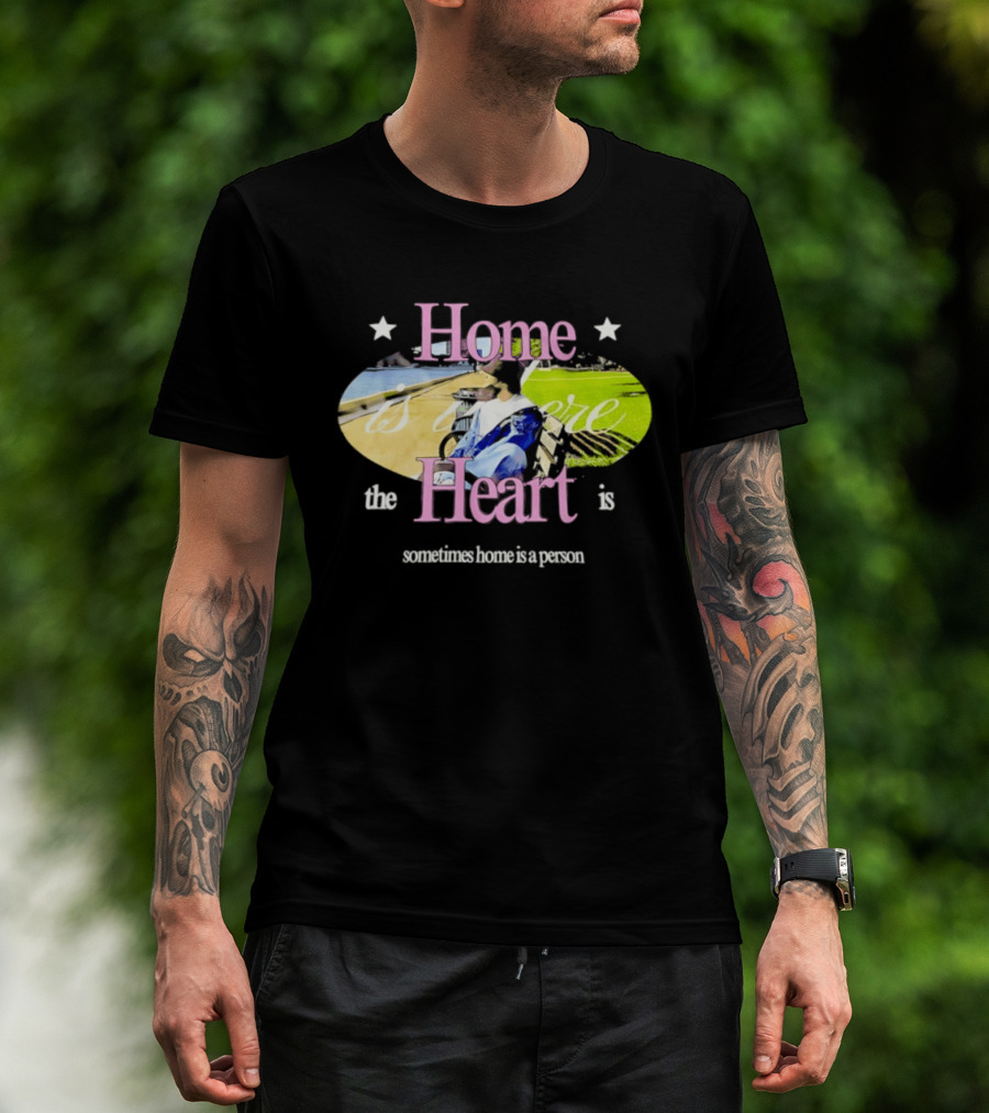 Home Is Where The Heart Is Sometimes Home Is A Person T-Shirt