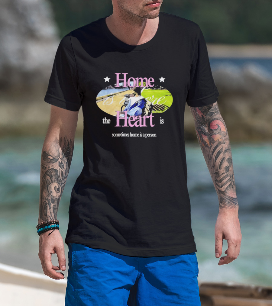 Home Is Where The Heart Is Sometimes Home Is A Person T-Shirt