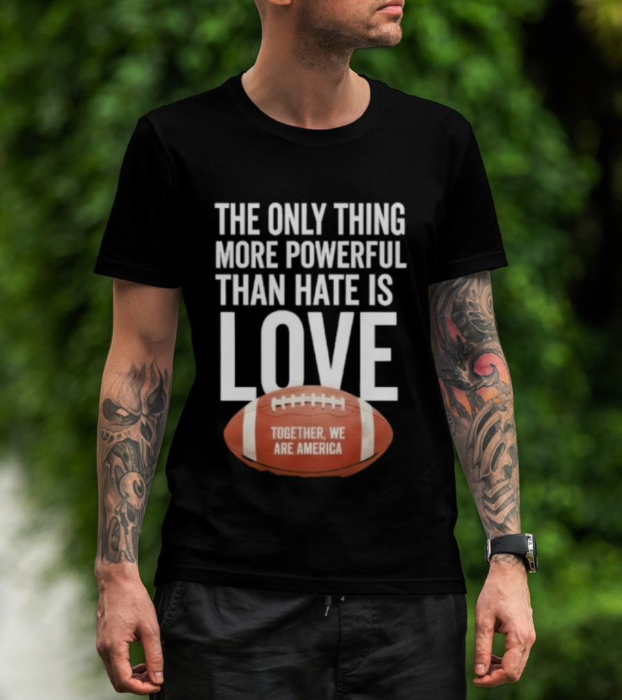The Only Thing More Powerful Than Hate Is Love Together We Are America Football T-Shirt