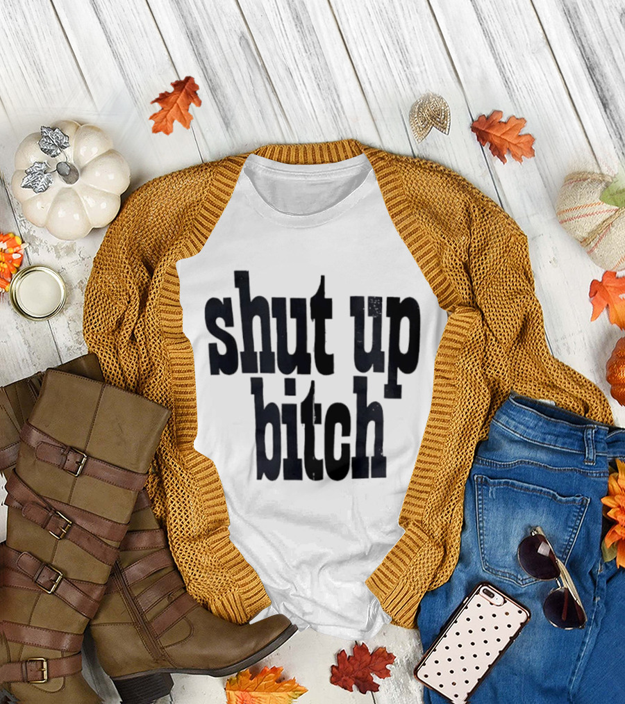 Shut Up Bitch T-Shirt
