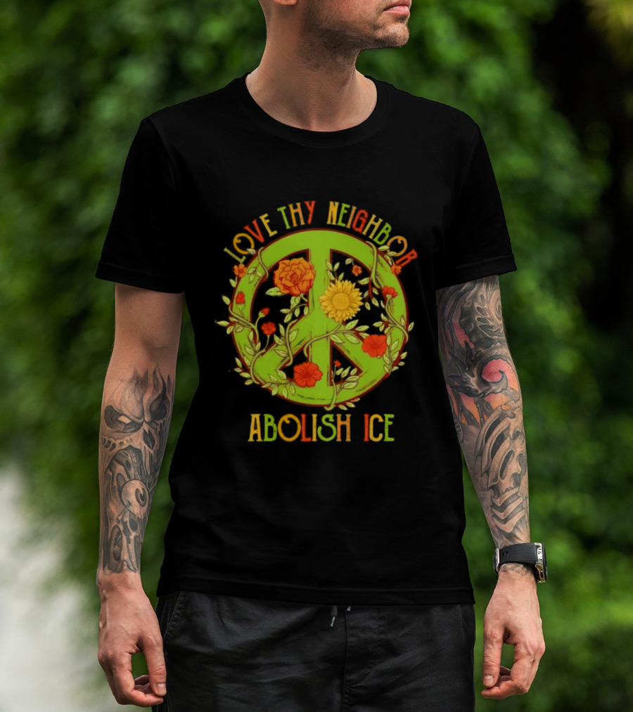 Love Thy Neighbor Peace Sign Abolish ICE Flower Power T-Shirt