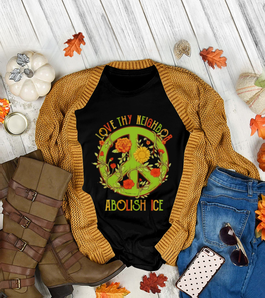Love Thy Neighbor Peace Sign Abolish ICE Flower Power T-Shirt
