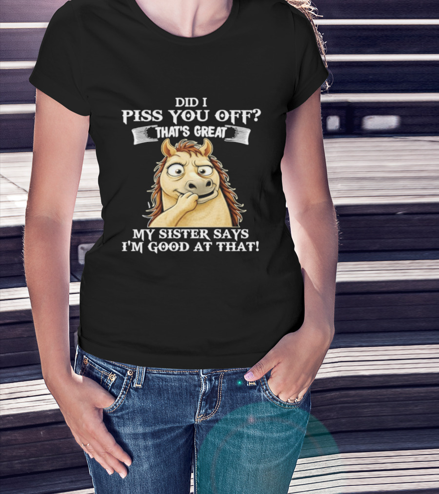 Did I Piss You Off That's Great My Sister Says I'm Good At That Horse T-Shirt