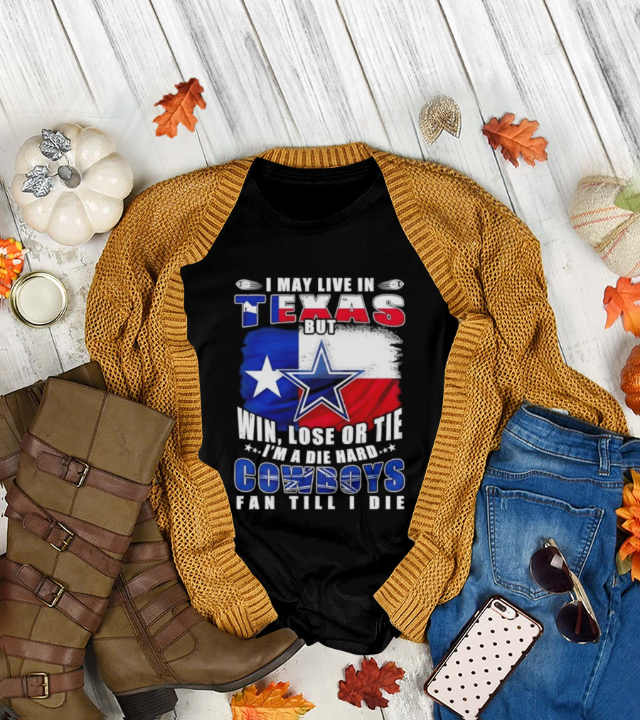 I May Live in Texas Die Hard Cowboys Fan Till I Die Win Lose or Tie Football Flag T-Shirt