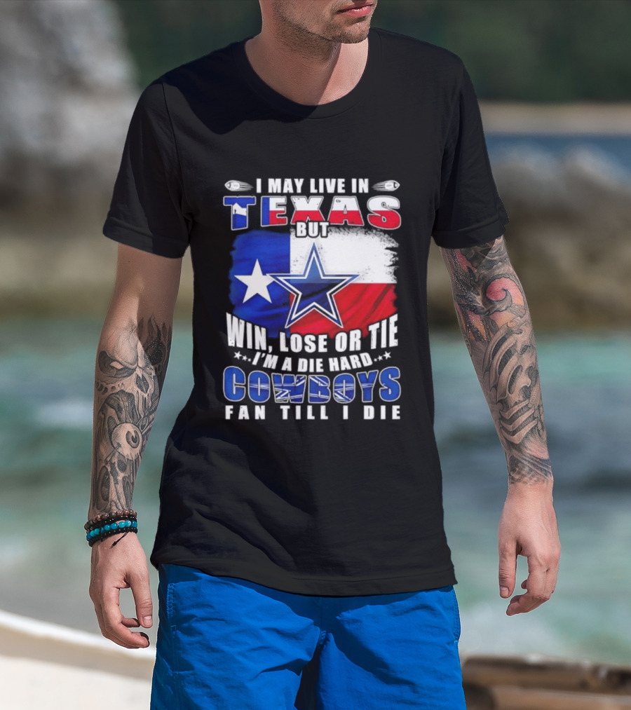 I May Live In Texas Die Hard Cowboys Fan Till I Die Win Lose Or Tie Football Flag T-Shirt