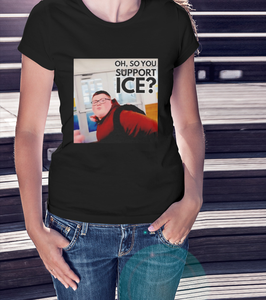 Oh So You Support Ice Meme 2026 T-Shirt